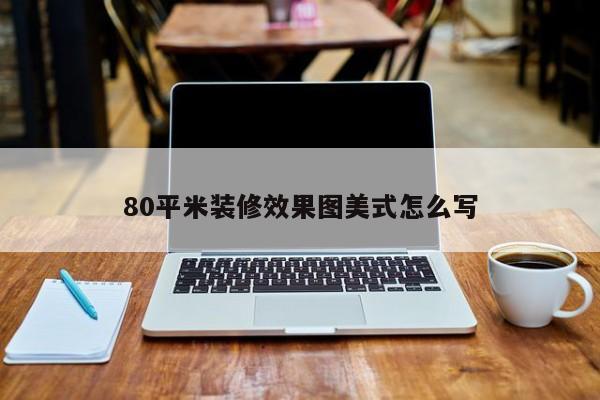 80平米装修效果图美式怎么写