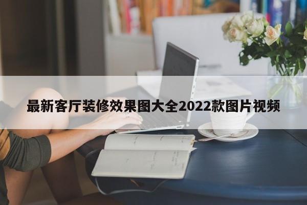 最新客厅装修效果图大全2022款图片视频