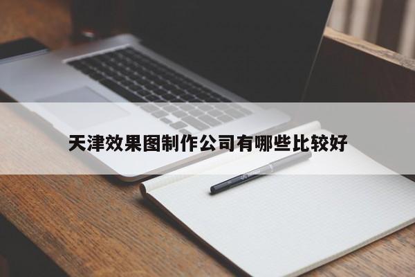 天津效果图制作公司有哪些比较好