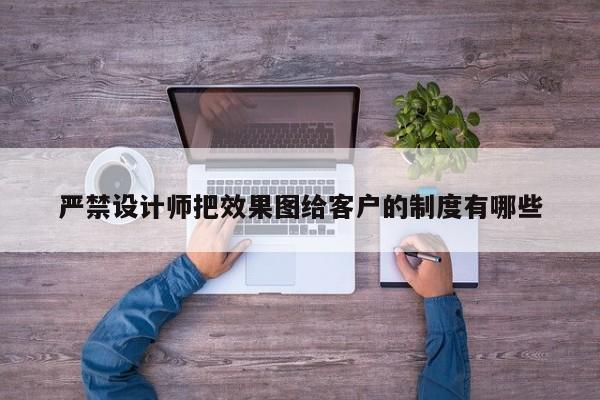 严禁设计师把效果图给客户的制度有哪些