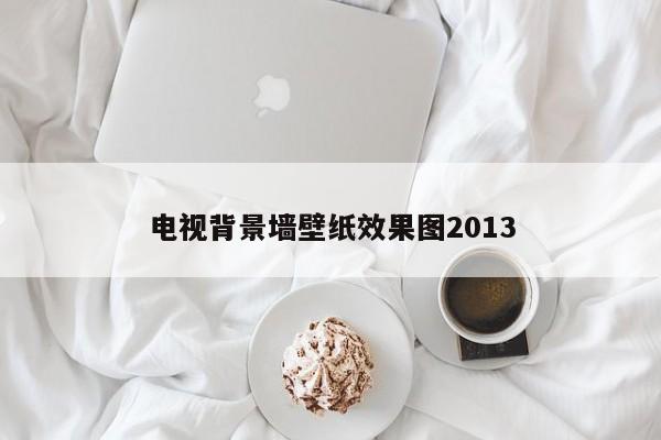 电视背景墙壁纸效果图2013