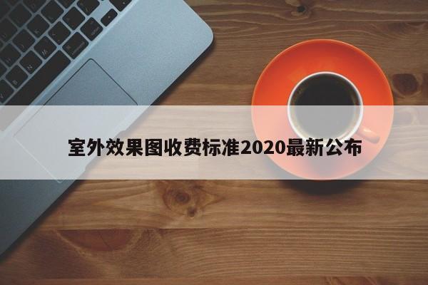 室外效果图收费标准2020最新公布