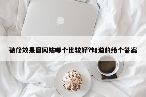 装修效果图网站哪个比较好?知道的给个答案