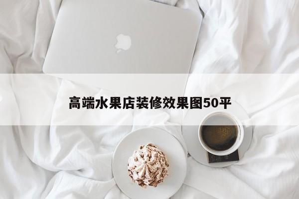 高端水果店装修效果图50平