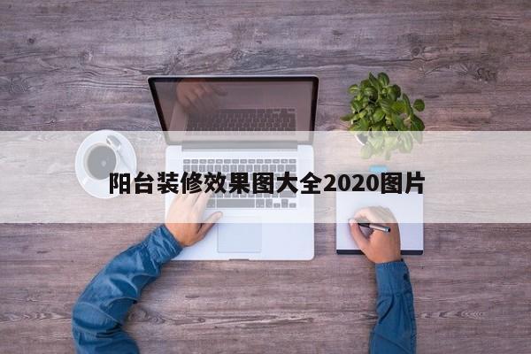 阳台装修效果图大全2020图片